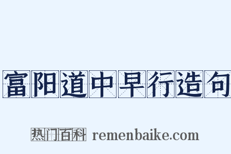 富阳道中早行造句是什么意思的图片